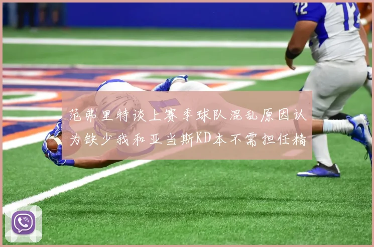 范弗里特谈上赛季球队混乱原因认为缺少我和亚当斯KD本不需担任精神领袖