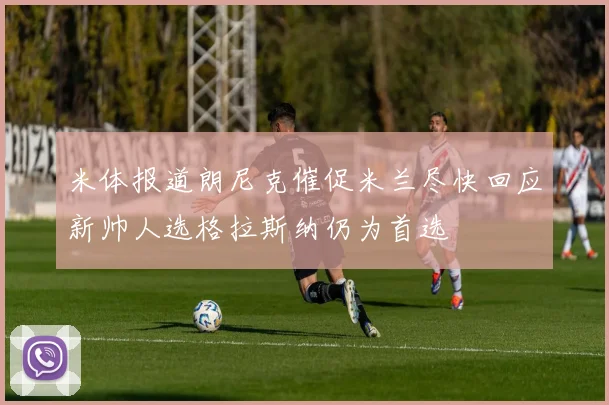 米体报道朗尼克催促米兰尽快回应新帅人选格拉斯纳仍为首选