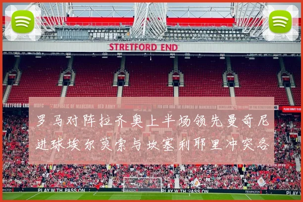 罗马对阵拉齐奥上半场领先曼奇尼进球埃尔莫索与坎塞利耶里冲突各领黄牌