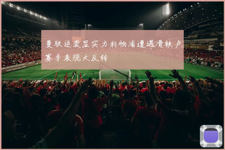 曼联逆袭显实力利物浦遭遇滑铁卢赛季表现大反转